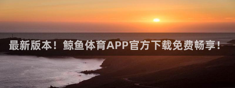 最新版本！鲸鱼体育APP官方下载免费畅享！