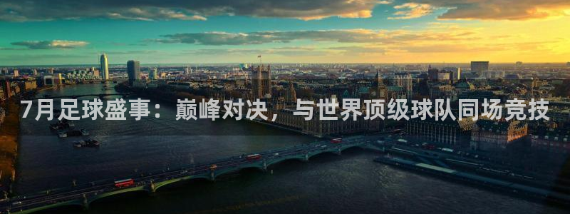 火凤体育赛事直播：7月足球盛事：巅峰对决，与世界顶级球队同场竞技