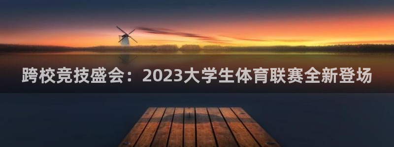 火凤体育nba直播入口：跨校竞技盛会：2023大学生体育联赛全新登场
